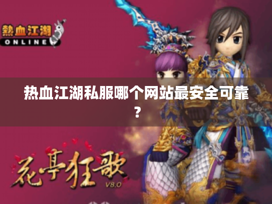 热血江湖私服哪个网站最安全可靠? 热血江湖私服哪个网站最安全可靠?
