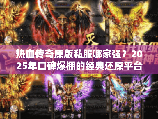 热血传奇原版私服哪家强?2025年口碑爆棚的经典还原平台实测推荐! 热血传奇原版私服哪家强?2025年口碑爆棚的经典还原平台实测推荐!