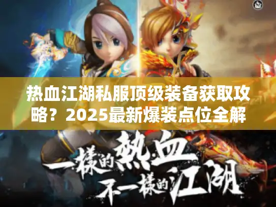 热血江湖私服顶级装备获取攻略？2025最新爆装点位全解析