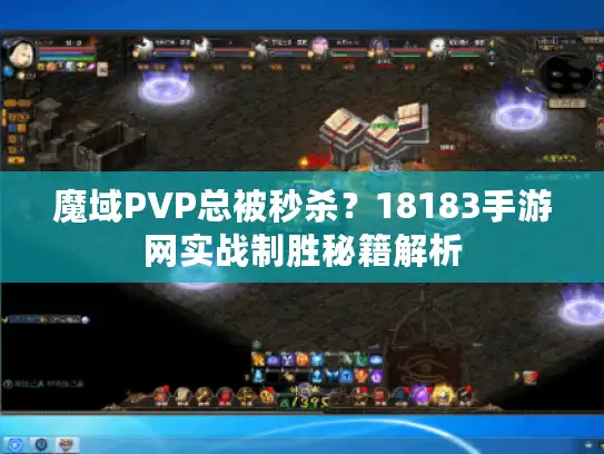 魔域PVP总被秒杀？18183手游网实战制胜秘籍解析