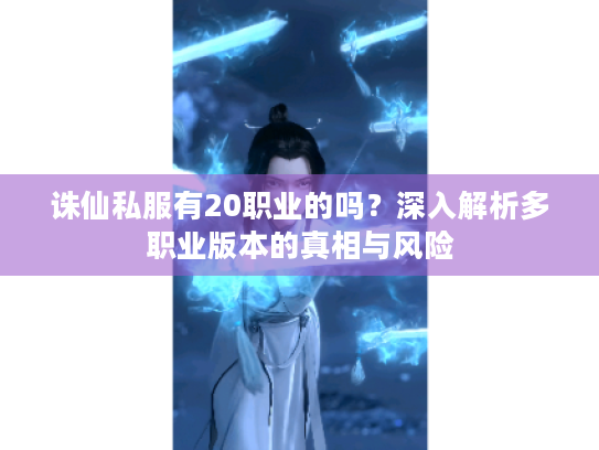 诛仙私服有20职业的吗?深入解析多职业版本的真相与风险 诛仙私服有20职业的吗?深入解析多职业版本的真相与风险