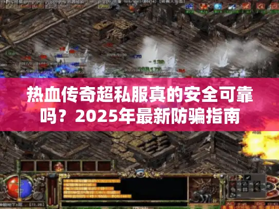 热血传奇超私服真的安全可靠吗？2025年最新防骗指南