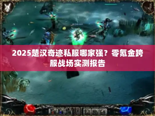 2025楚汉奇迹私服哪家强？零氪金跨服战场实测报告