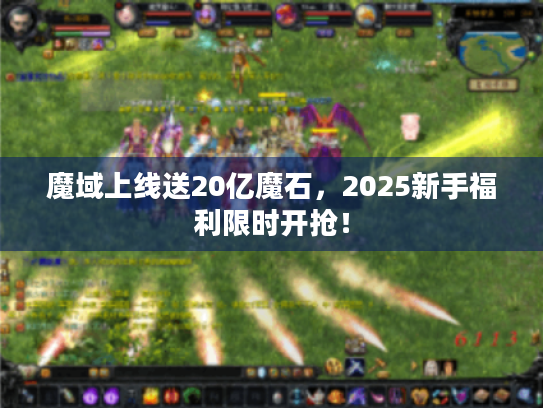 魔域上线送20亿魔石,2025新手福利限时开抢! 魔域上线送20亿魔石,2025新手福利限时开抢!