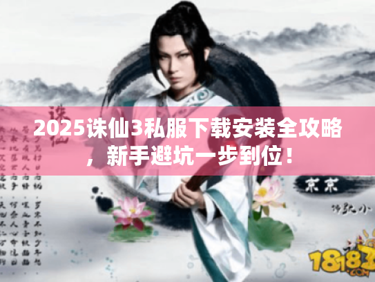 2025诛仙3私服下载安装全攻略,新手避坑一步到位! 2025诛仙3私服下载安装全攻略,新手避坑一步到位!