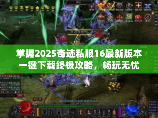 掌握2025奇迹私服16最新版本一键下载终极攻略,畅玩无忧 掌握2025奇迹私服16最新版本一键下载终极攻略,畅玩无忧