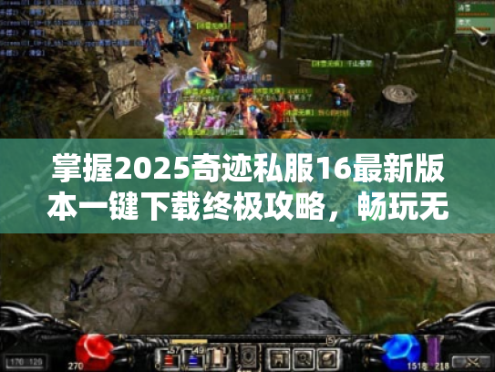 掌握2025奇迹私服16最新版本一键下载终极攻略,畅玩无忧 掌握2025奇迹私服16最新版本一键下载终极攻略,畅玩无忧