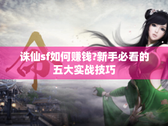 诛仙sf如何赚钱?新手必看的五大实战技巧 诛仙sf如何赚钱?新手必看的五大实战技巧