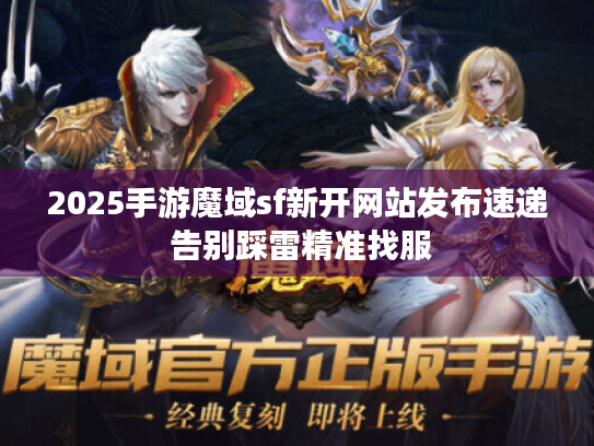 2025手游魔域sf新开网站发布速递 告别踩雷精准找服 2025手游魔域sf新开网站发布速递 告别踩雷精准找服