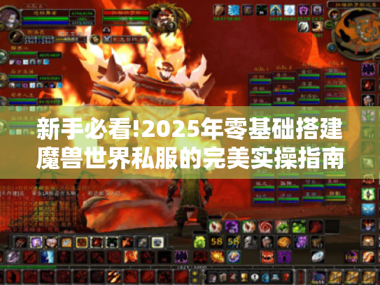 新手必看!2025年零基础搭建魔兽世界私服的完美实操指南 新手必看!2025年零基础搭建魔兽世界私服的完美实操指南