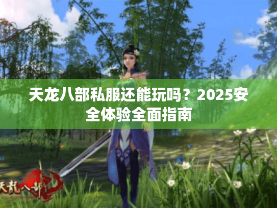 天龙八部私服还能玩吗?2025安全体验全面指南 天龙八部私服还能玩吗?2025安全体验全面指南