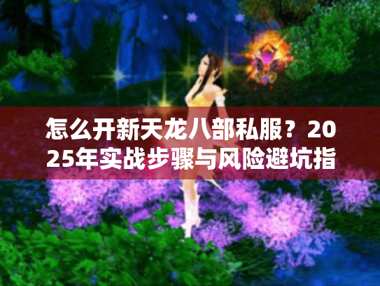 怎么开新天龙八部私服？2025年实战步骤与风险避坑指南