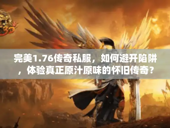 完美1.76传奇私服，如何避开陷阱，体验真正原汁原味的怀旧传奇？