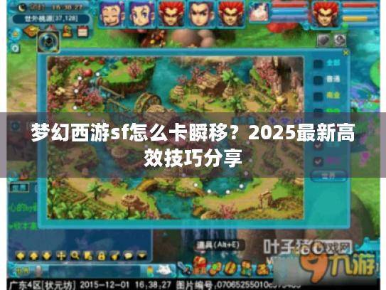 梦幻西游sf怎么卡瞬移?2025最新高效技巧分享 梦幻西游sf怎么卡瞬移?2025最新高效技巧分享