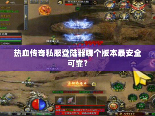 热血传奇私服登陆器哪个版本最安全可靠? 热血传奇私服登陆器哪个版本最安全可靠?