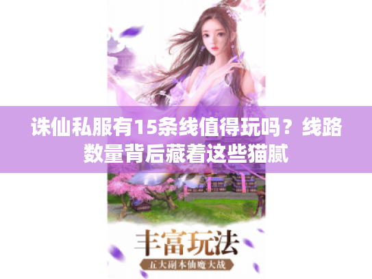 诛仙私服有15条线值得玩吗?线路数量背后藏着这些猫腻 诛仙私服有15条线值得玩吗?线路数量背后藏着这些猫腻