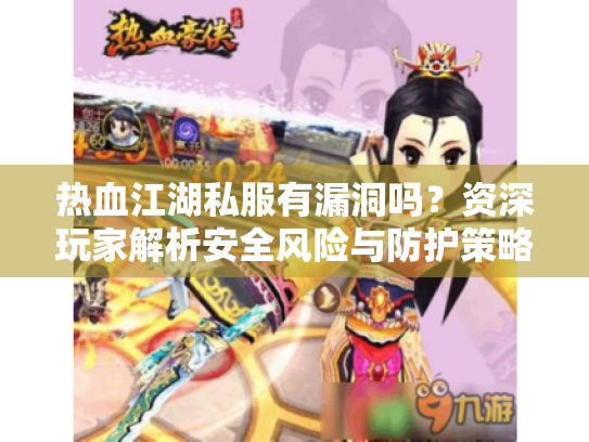 热血江湖私服有漏洞吗？资深玩家解析安全风险与防护策略