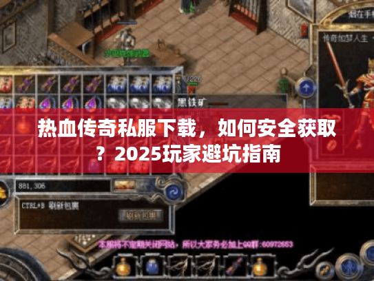 热血传奇私服下载,如何安全获取?2025玩家避坑指南 热血传奇私服下载,如何安全获取?2025玩家避坑指南