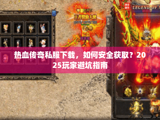 热血传奇私服下载,如何安全获取?2025玩家避坑指南 热血传奇私服下载,如何安全获取?2025玩家避坑指南