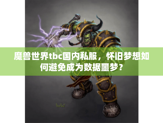 魔兽世界tbc国内私服,怀旧梦想如何避免成为数据噩梦? 魔兽世界tbc国内私服,怀旧梦想如何避免成为数据噩梦?