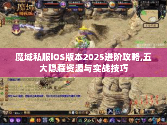 魔域私服iOS版本2025进阶攻略,五大隐藏资源与实战技巧 魔域私服iOS版本2025进阶攻略,五大隐藏资源与实战技巧