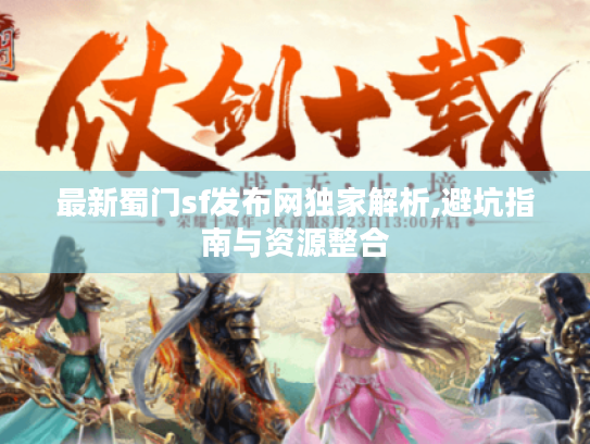 最新蜀门sf发布网独家解析,避坑指南与资源整合 最新蜀门sf发布网独家解析,避坑指南与资源整合