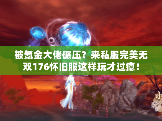 被氪金大佬碾压？来私服完美无双176怀旧服这样玩才过瘾！