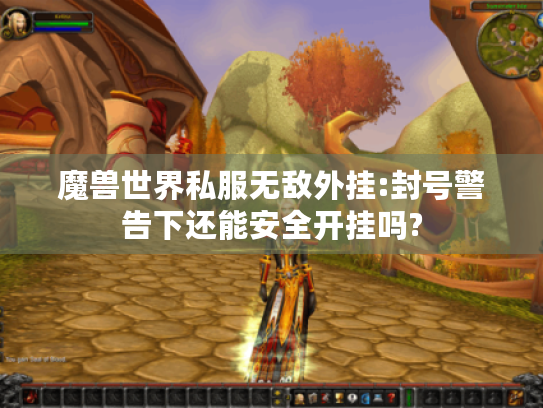 魔兽世界私服无敌外挂:封号警告下还能安全开挂吗? 魔兽世界私服无敌外挂:封号警告下还能安全开挂吗?