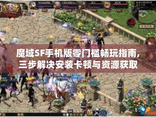 魔域SF手机版零门槛畅玩指南,三步解决安装卡顿与资源获取 魔域SF手机版零门槛畅玩指南,三步解决安装卡顿与资源获取