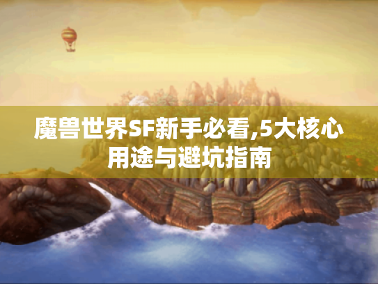 魔兽世界SF新手必看,5大核心用途与避坑指南 魔兽世界SF新手必看,5大核心用途与避坑指南