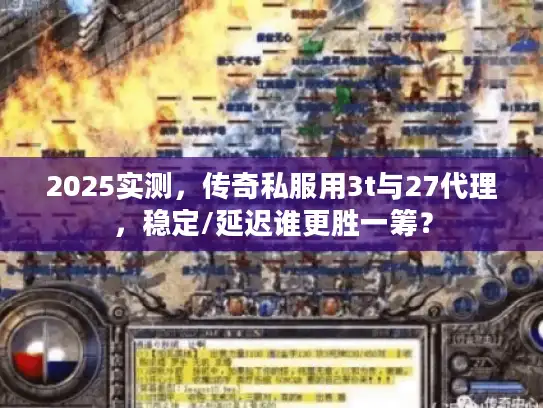 2025实测，传奇私服用3t与27代理，稳定/延迟谁更胜一筹？