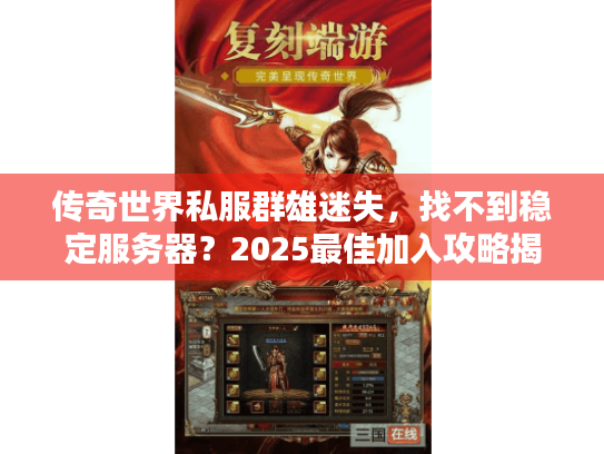 传奇世界私服群雄迷失,找不到稳定服务器?2025最佳加入攻略揭秘! 传奇世界私服群雄迷失,找不到稳定服务器?2025最佳加入攻略揭秘!