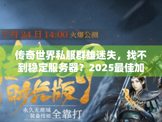 传奇世界私服群雄迷失,找不到稳定服务器?2025最佳加入攻略揭秘! 传奇世界私服群雄迷失,找不到稳定服务器?2025最佳加入攻略揭秘!