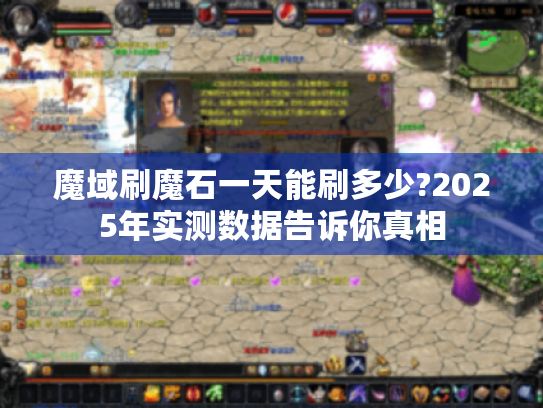 魔域刷魔石一天能刷多少?2025年实测数据告诉你真相