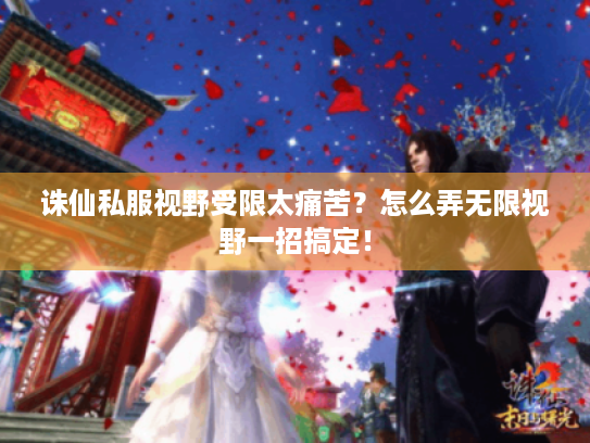 诛仙私服视野受限太痛苦?怎么弄无限视野一招搞定! 诛仙私服视野受限太痛苦?怎么弄无限视野一招搞定!