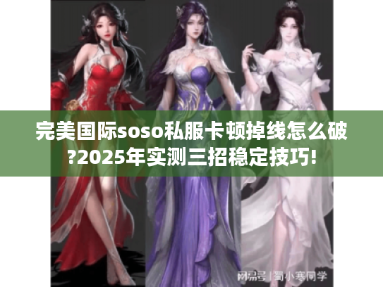 完美国际soso私服卡顿掉线怎么破?2025年实测三招稳定技巧!