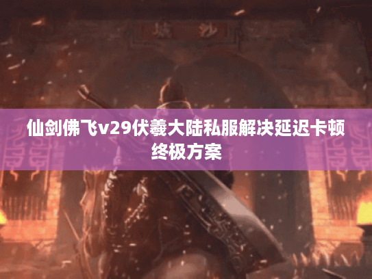 仙剑佛飞v29伏羲大陆私服解决延迟卡顿终极方案 仙剑佛飞v29伏羲大陆私服解决延迟卡顿终极方案