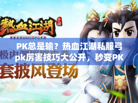 PK总是输?热血江湖私服弓pk厉害技巧大公开,秒变PK王者! PK总是输?热血江湖私服弓pk厉害技巧大公开,秒变PK王者!