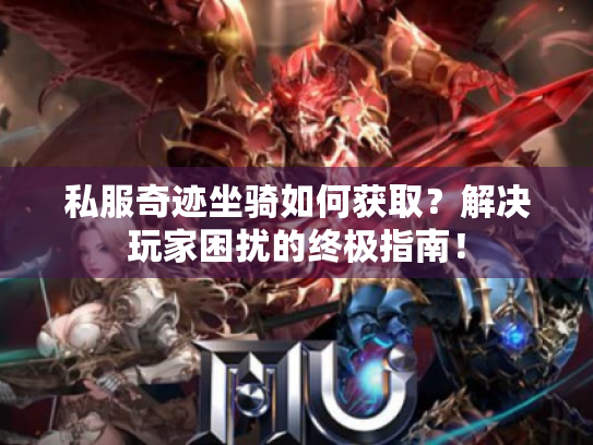 私服奇迹坐骑如何获取?解决玩家困扰的终极指南! 私服奇迹坐骑如何获取?解决玩家困扰的终极指南!