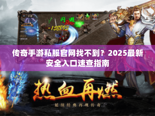 传奇手游私服官网找不到?2025最新安全入口速查指南 传奇手游私服官网找不到?2025最新安全入口速查指南