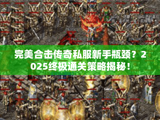 完美合击传奇私服新手瓶颈?2025终极通关策略揭秘! 完美合击传奇私服新手瓶颈?2025终极通关策略揭秘!