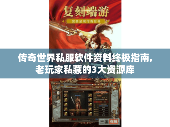 传奇世界私服软件资料终极指南,老玩家私藏的3大资源库 传奇世界私服软件资料终极指南,老玩家私藏的3大资源库