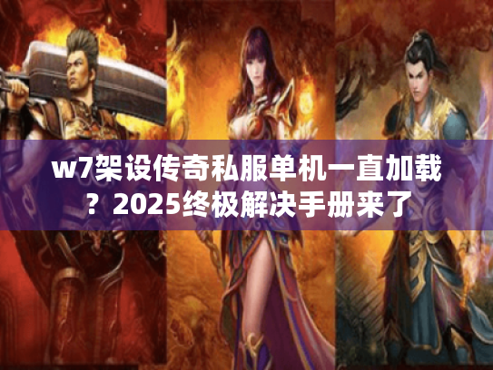 w7架设传奇私服单机一直加载?2025终极解决手册来了 w7架设传奇私服单机一直加载?2025终极解决手册来了