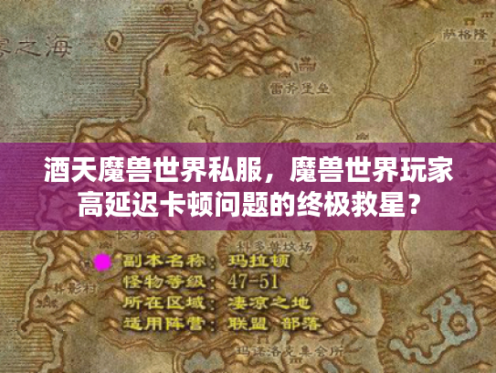 酒天魔兽世界私服,魔兽世界玩家高延迟卡顿问题的终极救星? 酒天魔兽世界私服,魔兽世界玩家高延迟卡顿问题的终极救星?