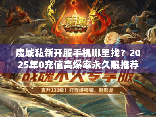 魔域私新开服手机哪里找？2025年0充值高爆率永久服推荐