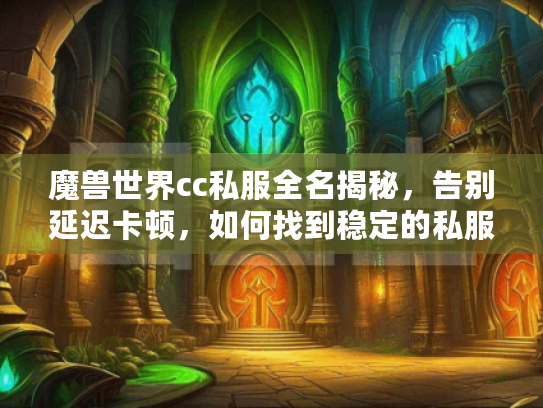 魔兽世界cc私服全名揭秘,告别延迟卡顿,如何找到稳定的私服体验? 魔兽世界cc私服全名揭秘,告别延迟卡顿,如何找到稳定的私服体验?