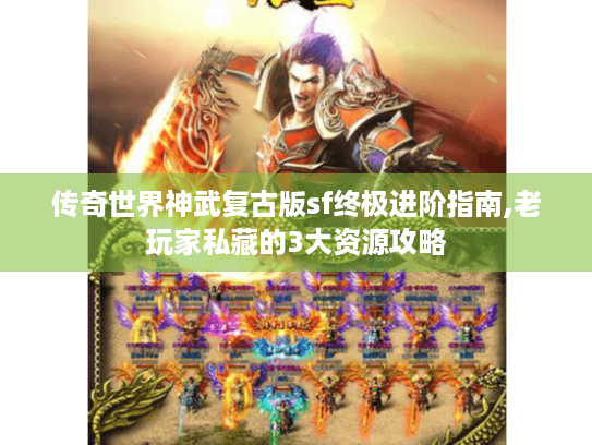 传奇世界神武复古版sf终极进阶指南,老玩家私藏的3大资源攻略 传奇世界神武复古版sf终极进阶指南,老玩家私藏的3大资源攻略