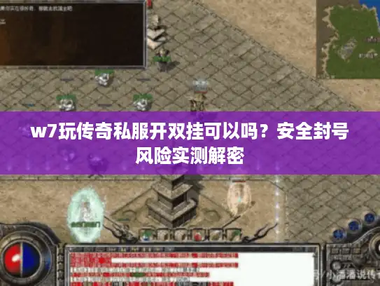 w7玩传奇私服开双挂可以吗?安全封号风险实测解密 w7玩传奇私服开双挂可以吗?安全封号风险实测解密
