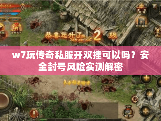 w7玩传奇私服开双挂可以吗?安全封号风险实测解密 w7玩传奇私服开双挂可以吗?安全封号风险实测解密
