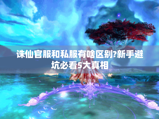 诛仙官服和私服有啥区别?新手避坑必看5大真相